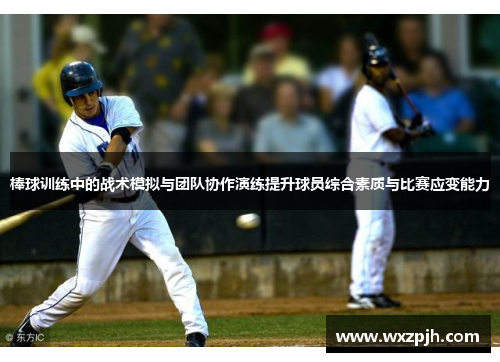 棒球训练中的战术模拟与团队协作演练提升球员综合素质与比赛应变能力